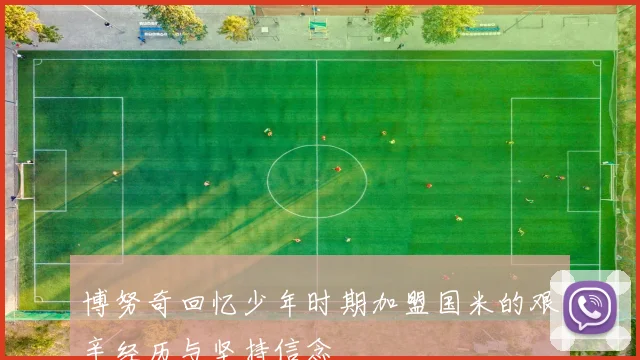 博努奇回忆少年时期加盟国米的艰辛经历与坚持信念
