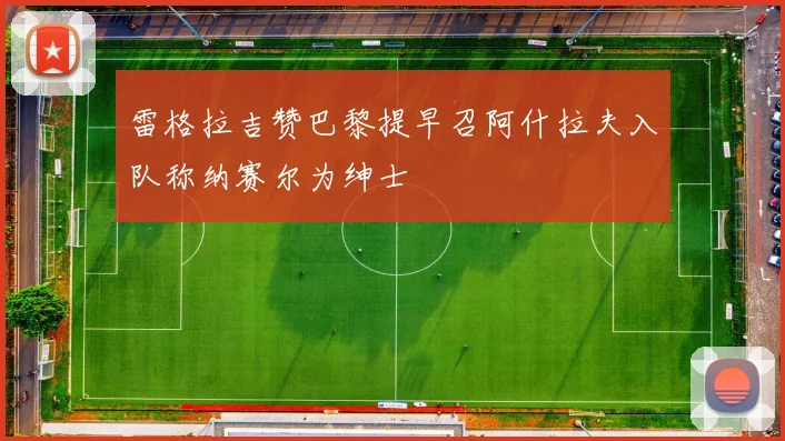 雷格拉吉赞巴黎提早召阿什拉夫入队称纳赛尔为绅士