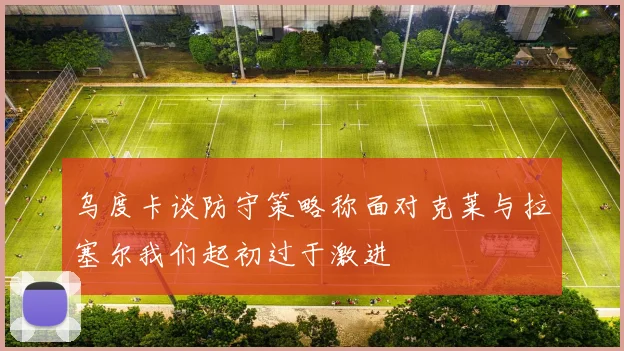 乌度卡谈防守策略称面对克莱与拉塞尔我们起初过于激进