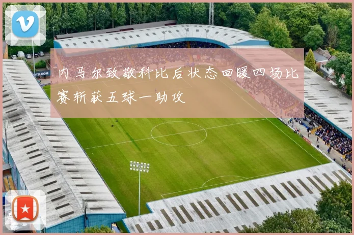 内马尔致敬科比后状态回暖四场比赛斩获五球一助攻