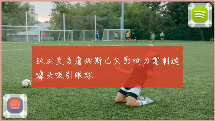 狄龙直言詹姆斯已失影响力需制造噱头吸引眼球