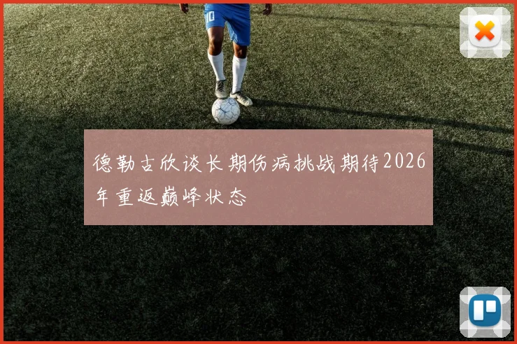 德勒古欣谈长期伤病挑战期待2026年重返巅峰状态
