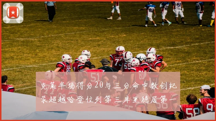克莱半场得分20与三分命中数创纪录超越哈登位列第三库里稳居第一