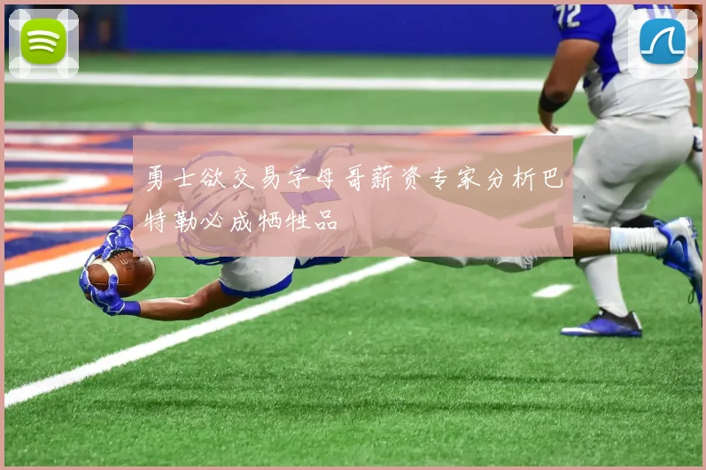 勇士欲交易字母哥薪资专家分析巴特勒必成牺牲品