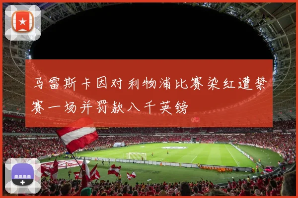 马雷斯卡因对利物浦比赛染红遭禁赛一场并罚款八千英镑