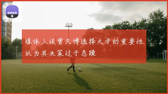 媒体人谈曾凡博选择大学的重要性认为其决策过于急躁