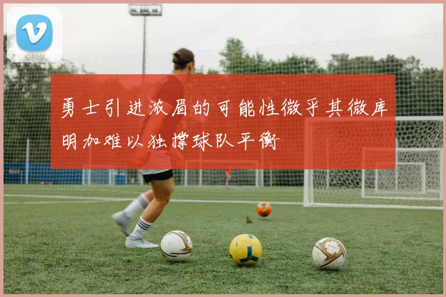 勇士引进浓眉的可能性微乎其微库明加难以独撑球队平衡