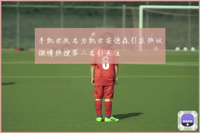 李凯尔改名为凯尔安德森引发热议微博热搜第二名引关注