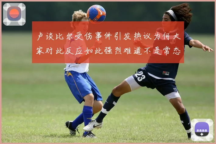 卢谈比尔受伤事件引发热议为何大家对此反应如此强烈难道不是常态吗