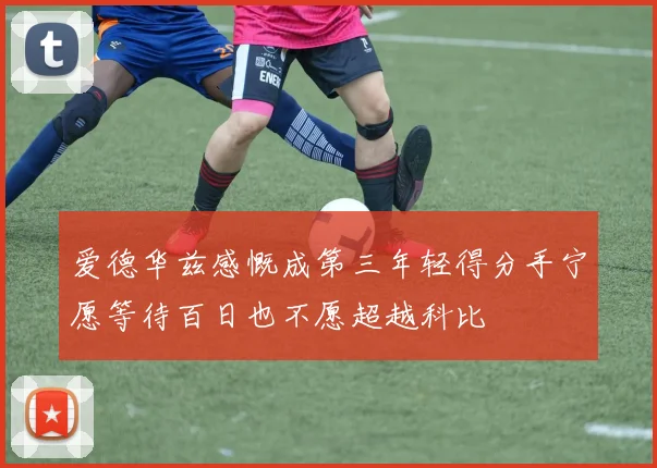 爱德华兹感慨成第三年轻得分手宁愿等待百日也不愿超越科比