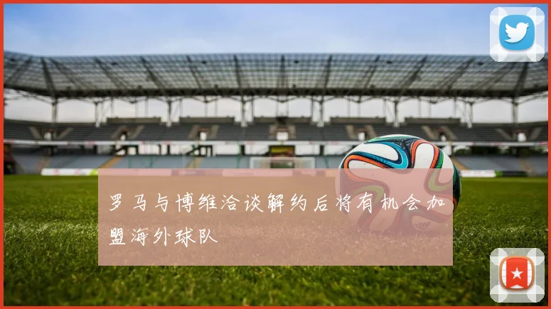 罗马与博维洽谈解约后将有机会加盟海外球队